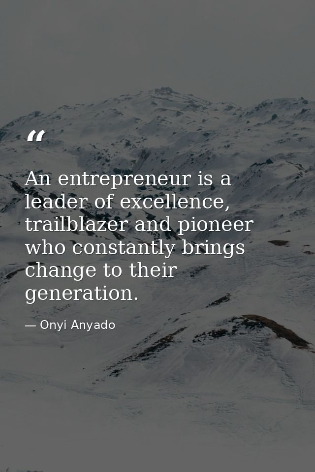 An entrepreneur is a leader of excellence, trailblazer and pioneer who constantly brings change to their generation. — Onyi Anyado