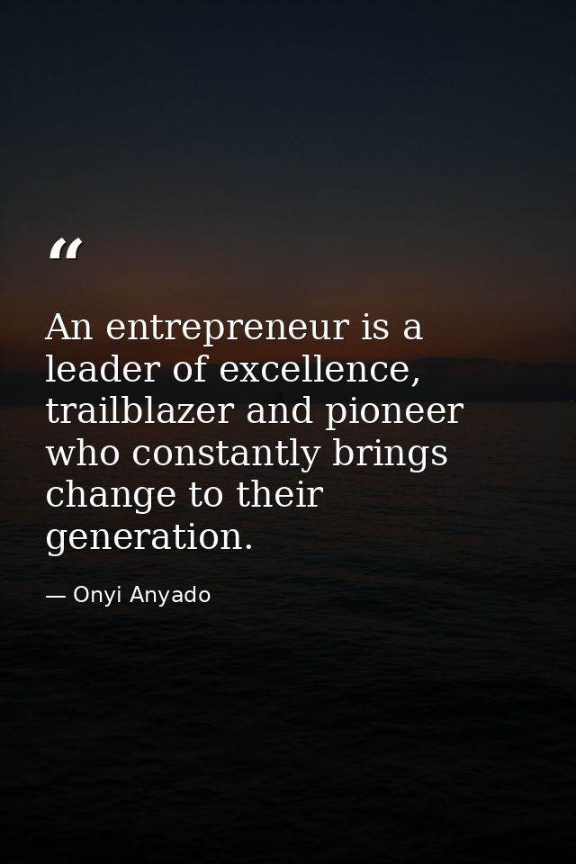 An entrepreneur is a leader of excellence, trailblazer and pioneer who constantly brings change to their generation. — Onyi Anyado