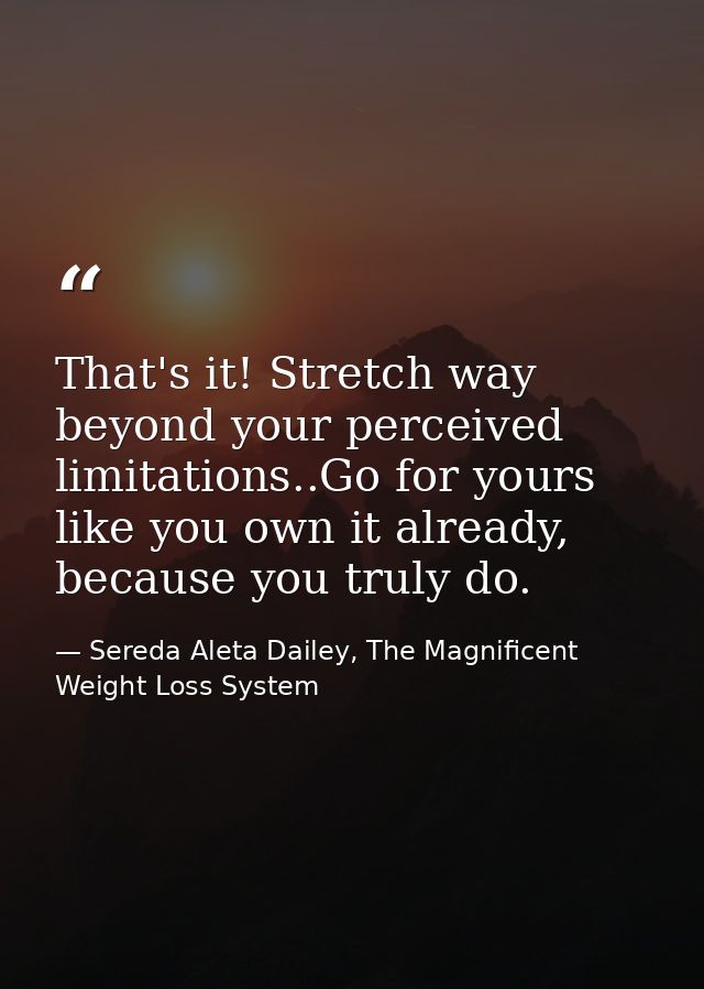 That's it! Stretch way beyond your perceived limitations..Go for yours like you own it already, because you truly do. — Sereda Aleta Dailey, The Magnificent Weight Loss System