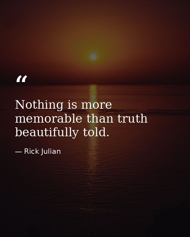 Nothing is more memorable than truth beautifully told. — Rick Julian
