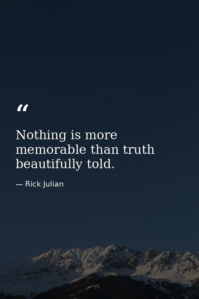 Nothing is more memorable than truth beautifully told. — Rick Julian