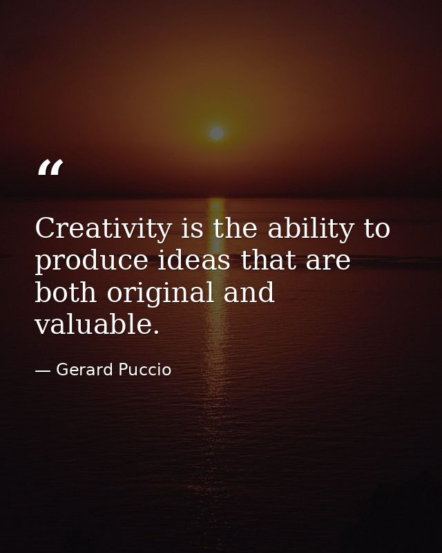 Creativity is the ability to produce ideas that are both original and valuable. — Gerard Puccio
