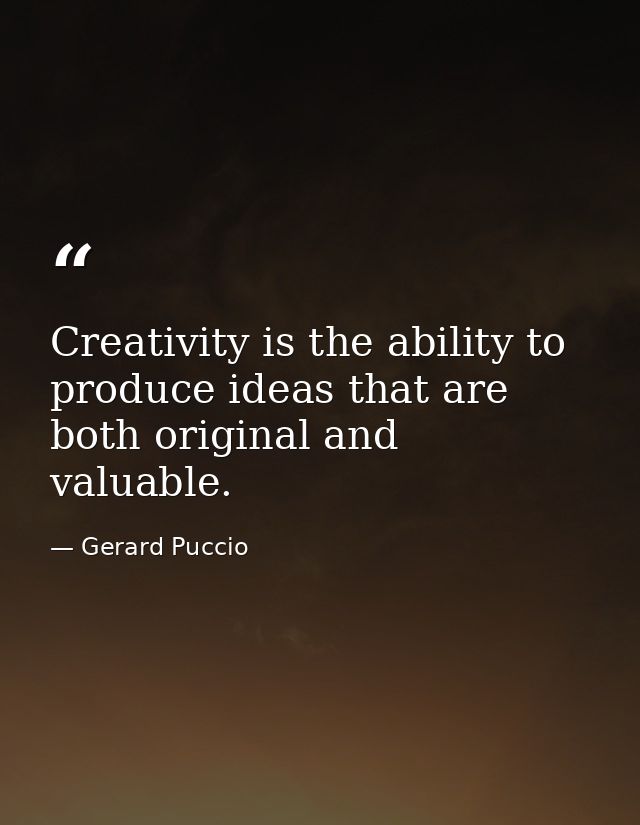 Creativity is the ability to produce ideas that are both original and valuable. — Gerard Puccio