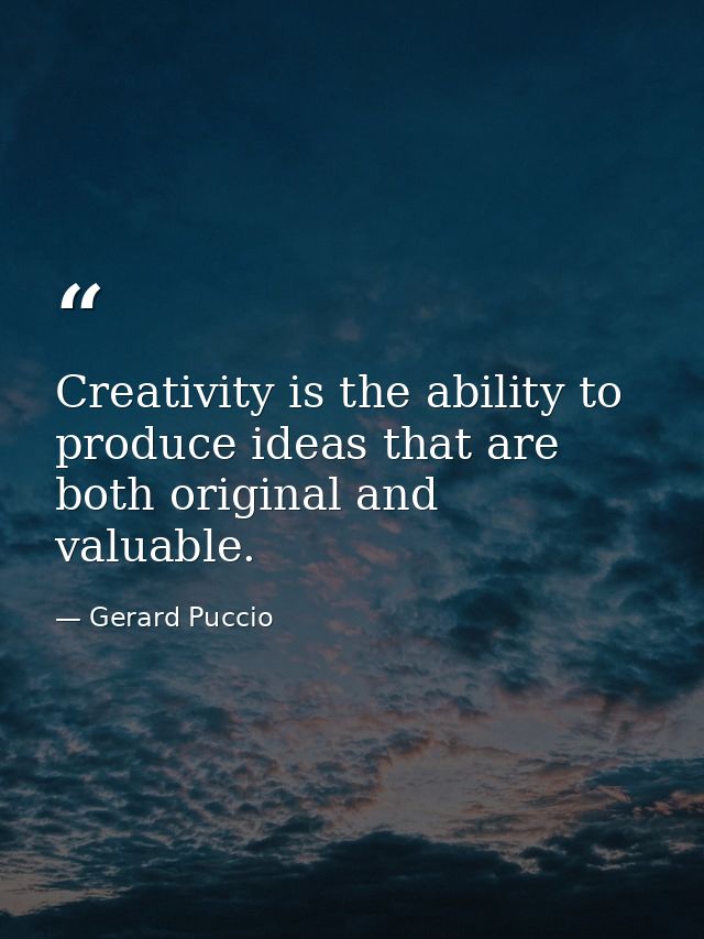Creativity is the ability to produce ideas that are both original and valuable. — Gerard Puccio