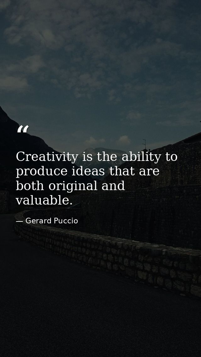 Creativity is the ability to produce ideas that are both original and valuable. — Gerard Puccio