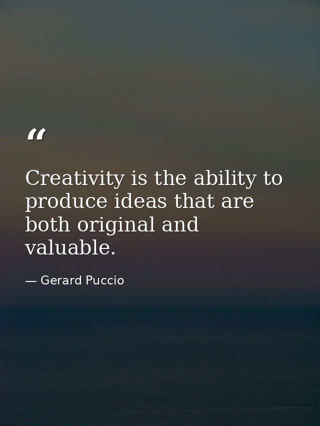 Creativity is the ability to produce ideas that are both original and valuable. — Gerard Puccio