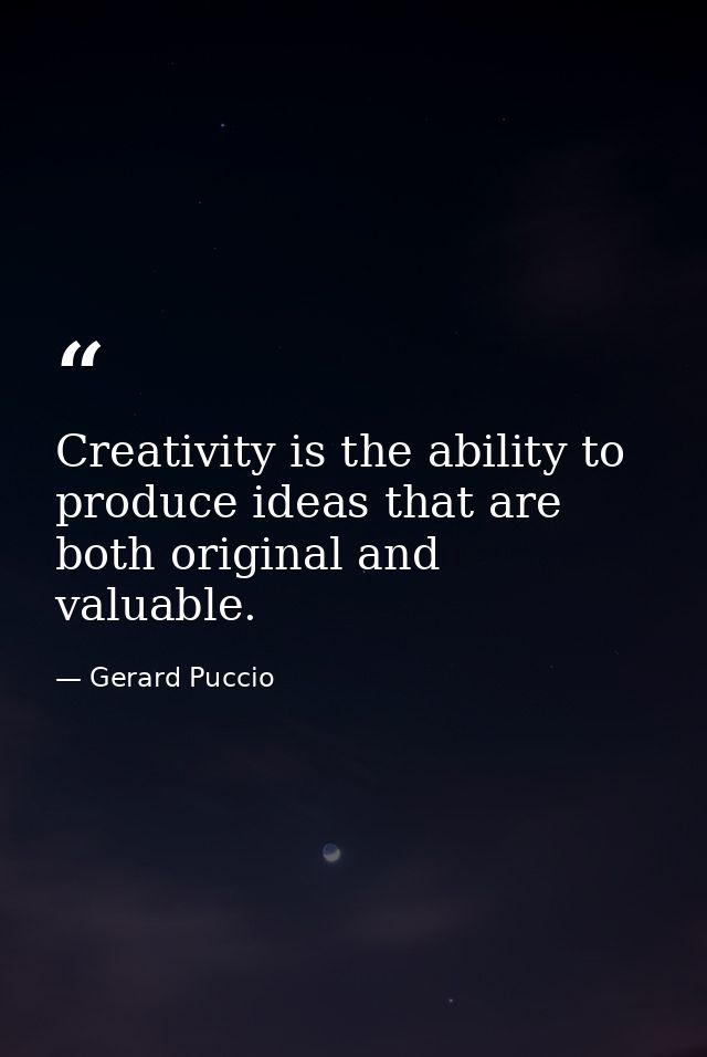 Creativity is the ability to produce ideas that are both original and valuable. — Gerard Puccio