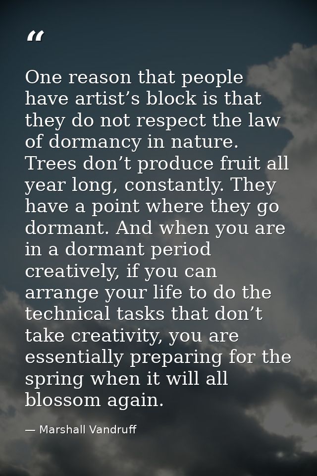 One reason that people have artist’s block is that they do not respect the law of dormancy in nature. Trees don’t produc — Marshall Vandruff