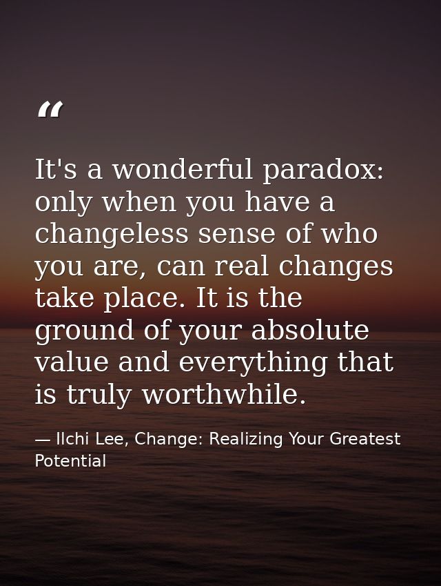 It's a wonderful paradox: only when you have a changeless sense of who you are, can real changes take place. It is the g — Ilchi Lee, Change: Realizing Your Greatest Potential