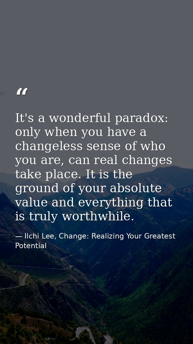 It's a wonderful paradox: only when you have a changeless sense of who you are, can real changes take place. It is the g — Ilchi Lee, Change: Realizing Your Greatest Potential