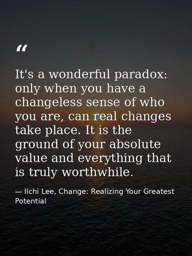 It's a wonderful paradox: only when you have a changeless sense of who you are, can real changes take place. It is the g — Ilchi Lee, Change: Realizing Your Greatest Potential