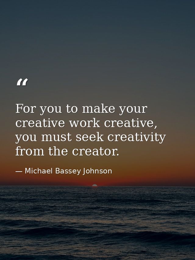 For you to make your creative work creative, you must seek creativity from the creator. — Michael Bassey Johnson