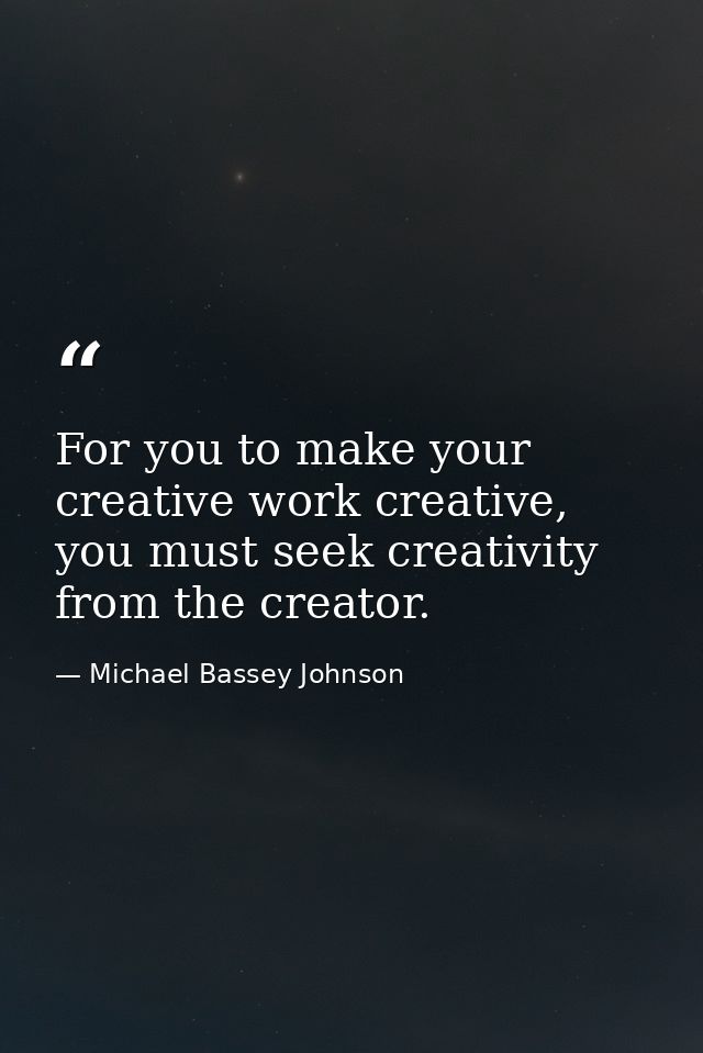 For you to make your creative work creative, you must seek creativity from the creator. — Michael Bassey Johnson