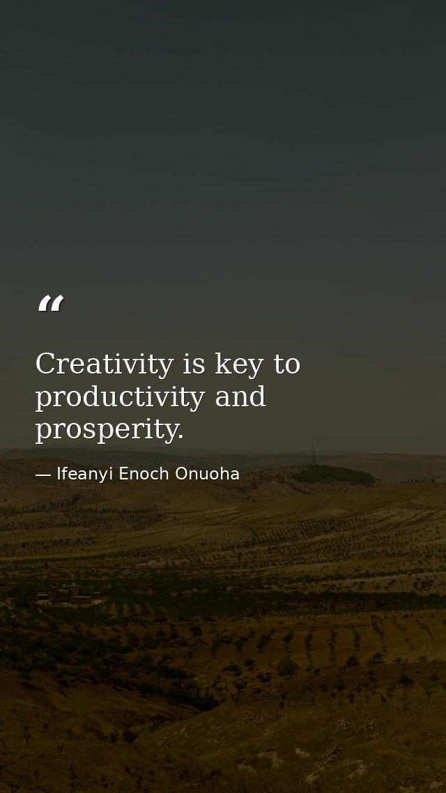 Creativity is key to productivity and prosperity. — Ifeanyi Enoch Onuoha