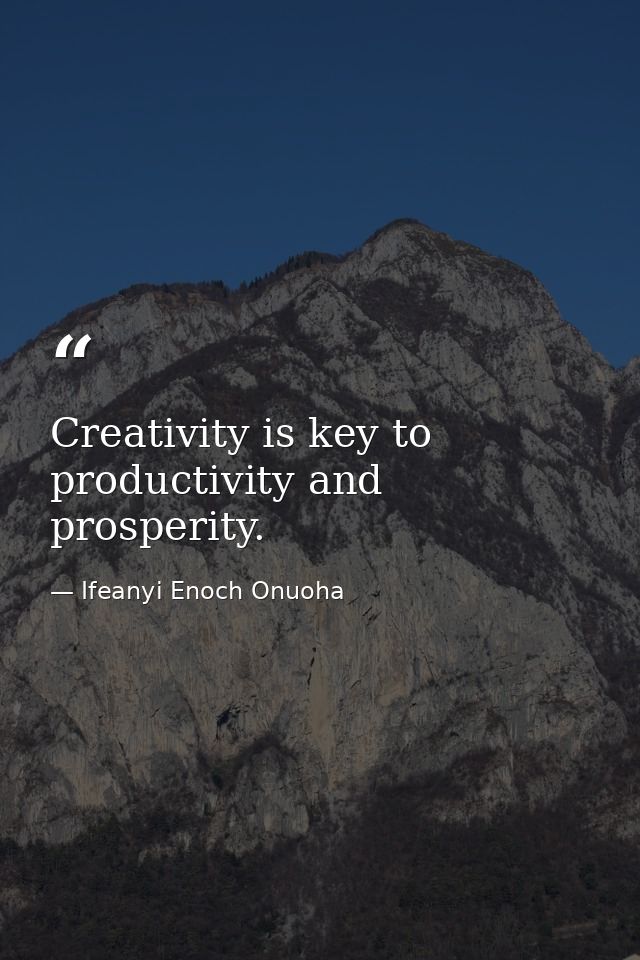 Creativity is key to productivity and prosperity. — Ifeanyi Enoch Onuoha