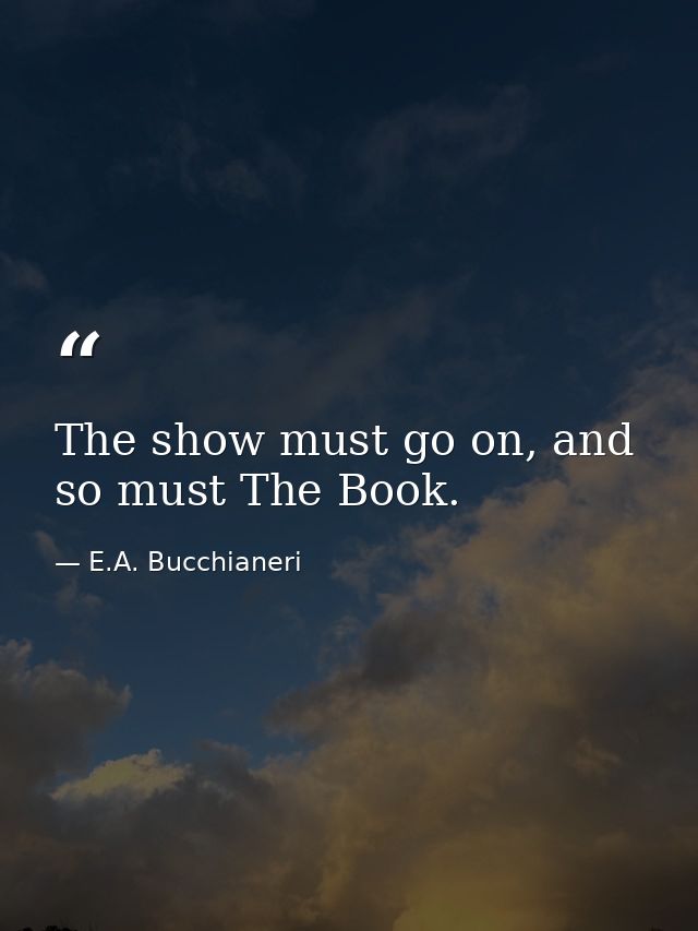 The show must go on, and so must The Book. — E.A. Bucchianeri