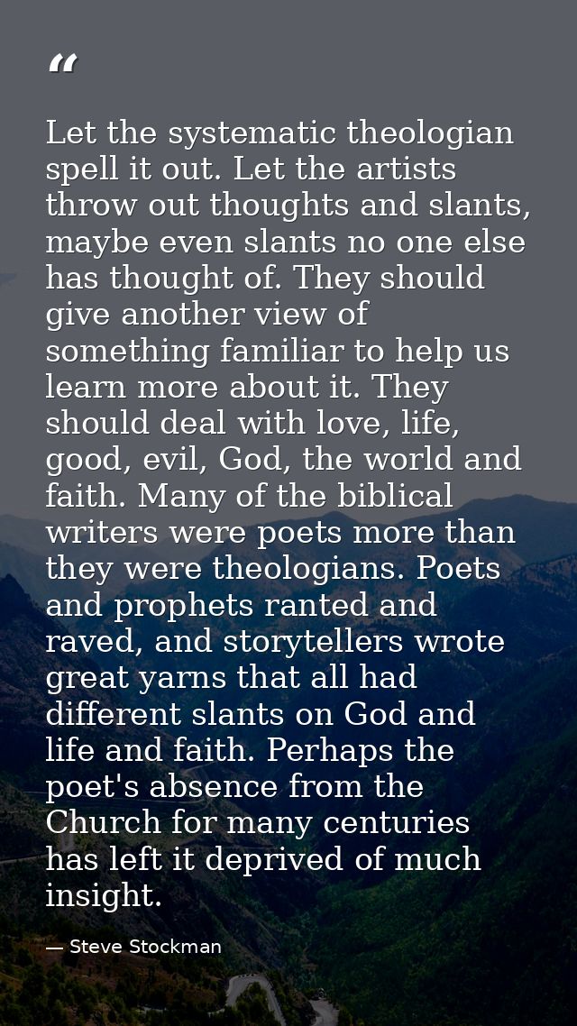 Let the systematic theologian spell it out. Let the artists throw out thoughts and slants, maybe even slants no one else — Steve Stockman