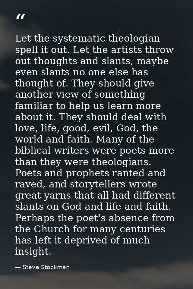 Let the systematic theologian spell it out. Let the artists throw out thoughts and slants, maybe even slants no one else — Steve Stockman
