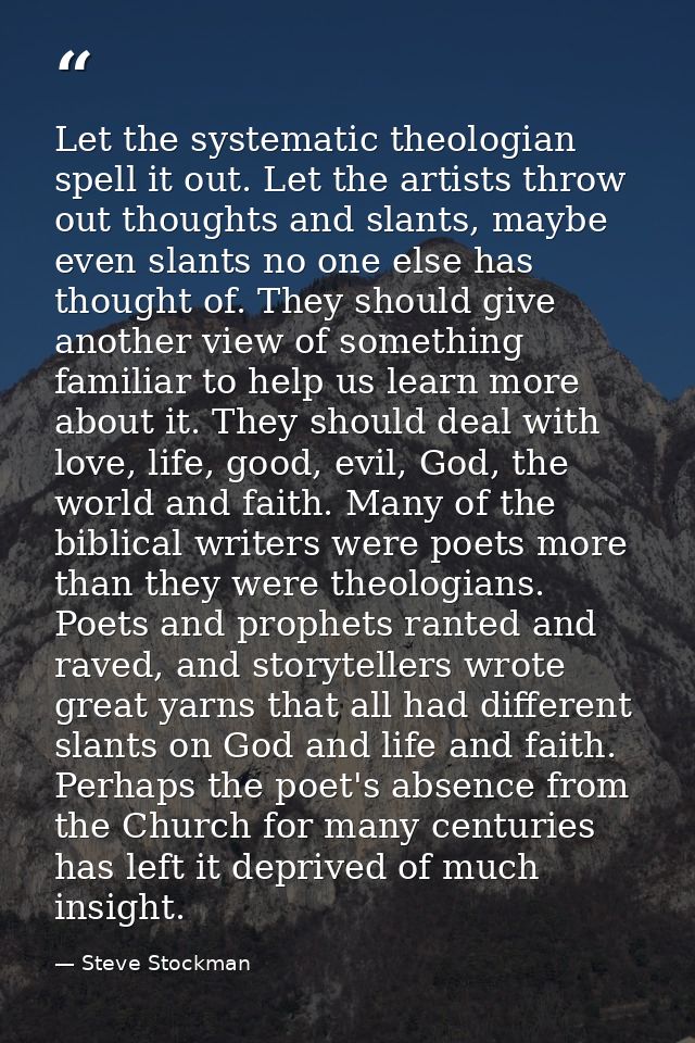 Let the systematic theologian spell it out. Let the artists throw out thoughts and slants, maybe even slants no one else — Steve Stockman