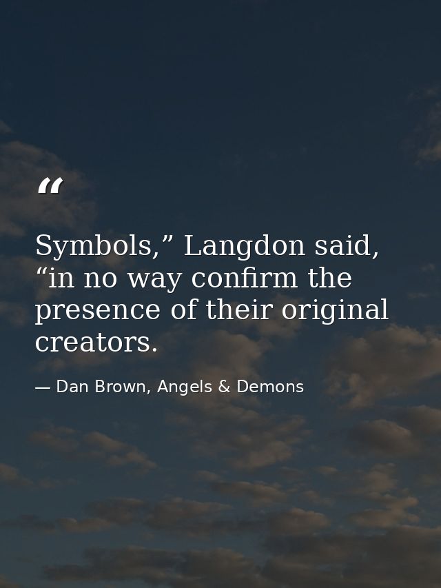Symbols,” Langdon said, “in no way confirm the presence of their original creators. — Dan Brown, Angels & Demons