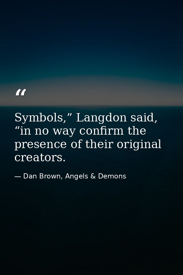 Symbols,” Langdon said, “in no way confirm the presence of their original creators. — Dan Brown, Angels & Demons