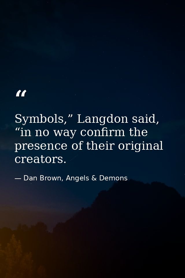 Symbols,” Langdon said, “in no way confirm the presence of their original creators. — Dan Brown, Angels & Demons