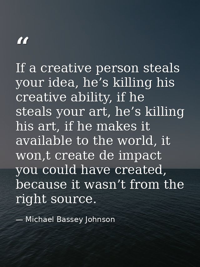 If a creative person steals your idea, he’s killing his creative ability, if he steals your art, he’s killing his art, i — Michael Bassey Johnson