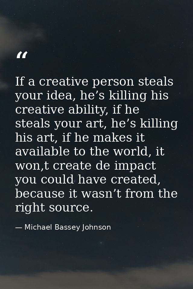 If a creative person steals your idea, he’s killing his creative ability, if he steals your art, he’s killing his art, i — Michael Bassey Johnson