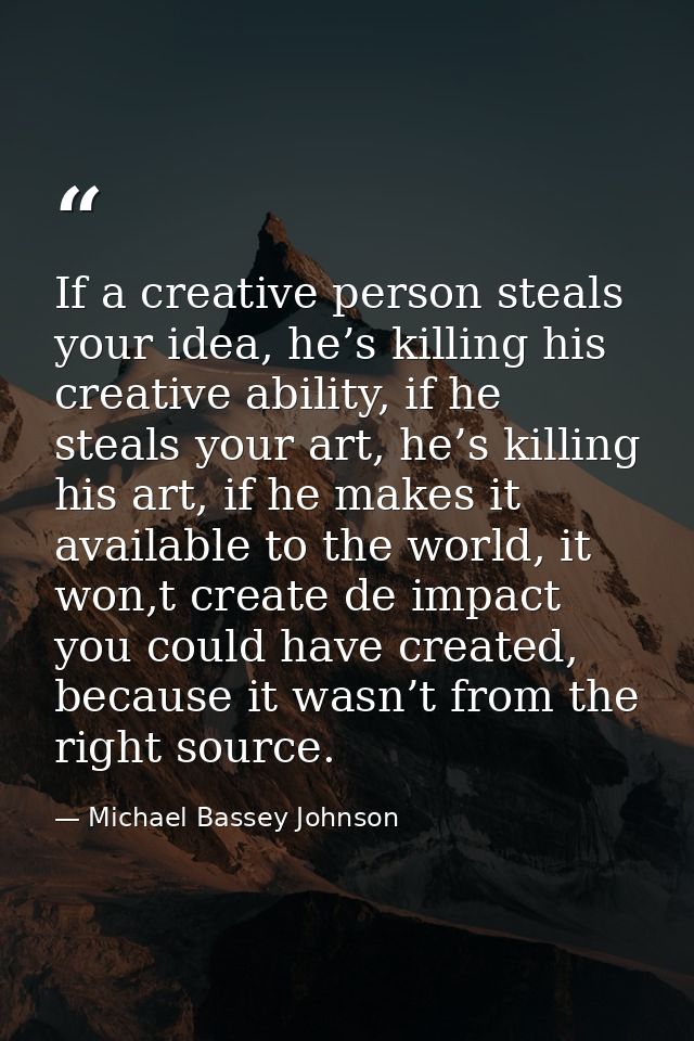 If a creative person steals your idea, he’s killing his creative ability, if he steals your art, he’s killing his art, i — Michael Bassey Johnson