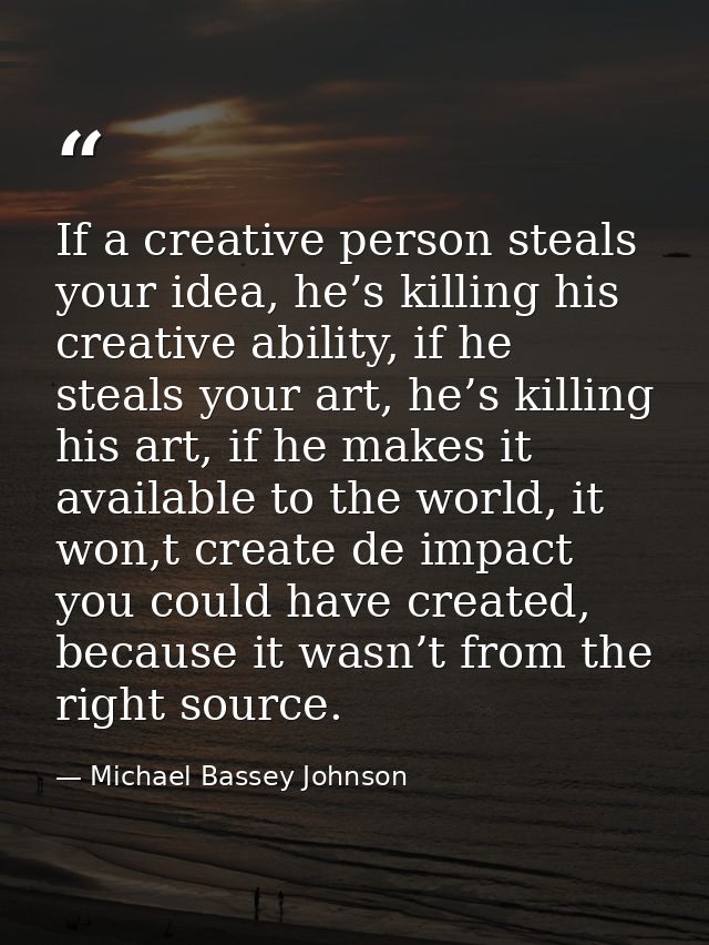 If a creative person steals your idea, he’s killing his creative ability, if he steals your art, he’s killing his art, i — Michael Bassey Johnson