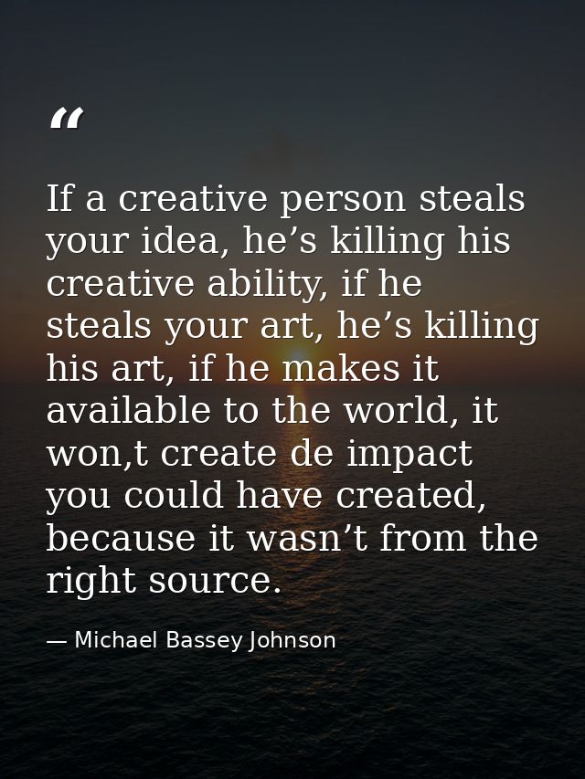 If a creative person steals your idea, he’s killing his creative ability, if he steals your art, he’s killing his art, i — Michael Bassey Johnson