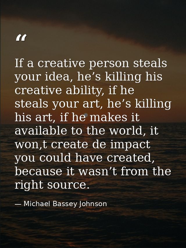 If a creative person steals your idea, he’s killing his creative ability, if he steals your art, he’s killing his art, i — Michael Bassey Johnson