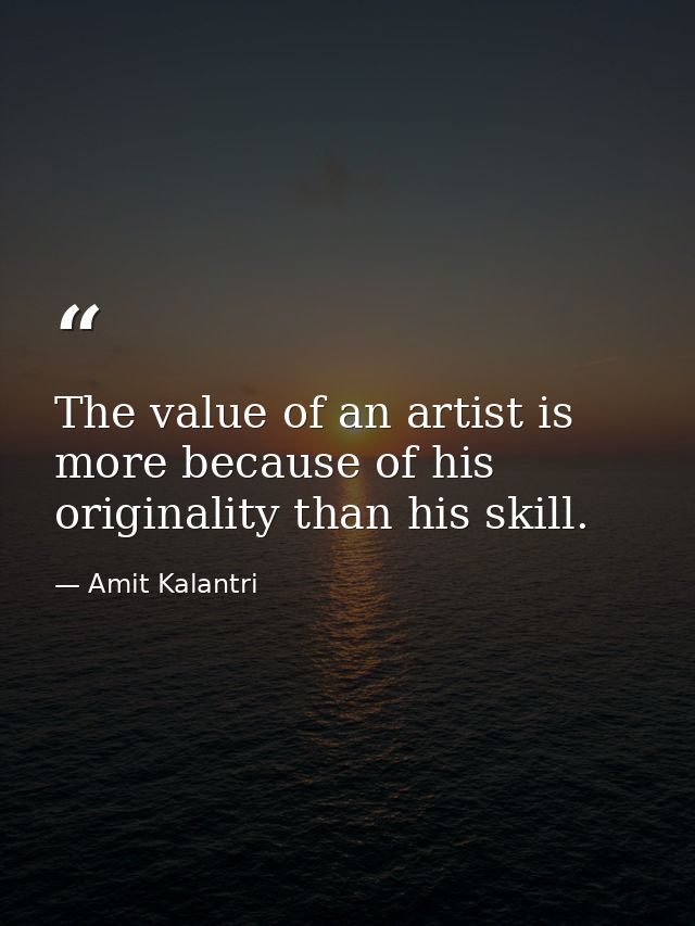The value of an artist is more because of his originality than his skill. — Amit Kalantri