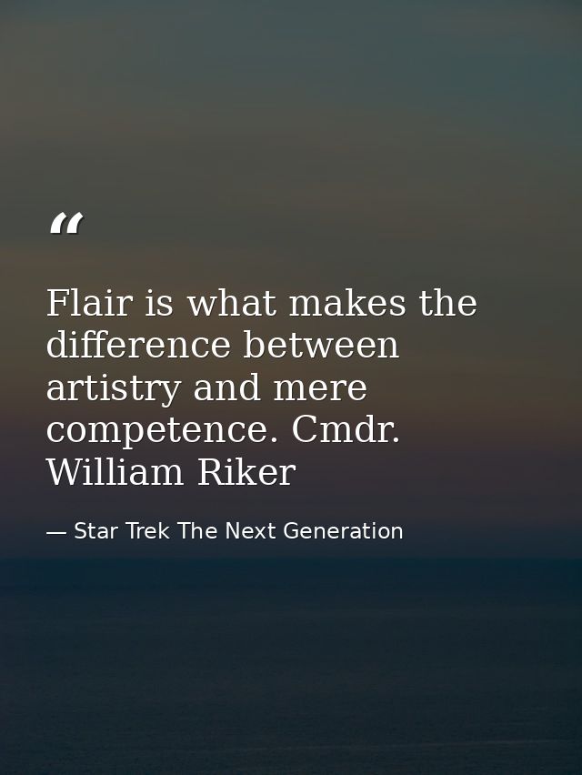 Flair is what makes the difference between artistry and mere competence. Cmdr. William Riker — Star Trek The Next Generation