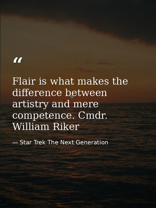 Flair is what makes the difference between artistry and mere competence. Cmdr. William Riker — Star Trek The Next Generation