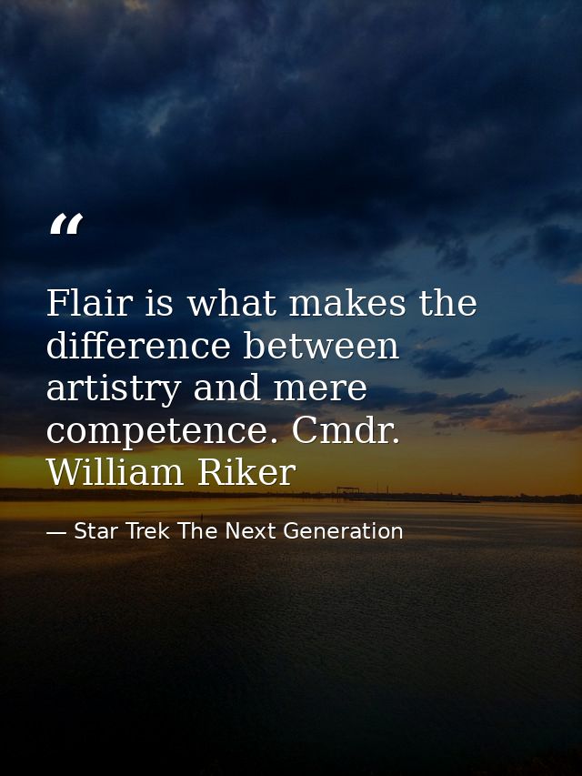 Flair is what makes the difference between artistry and mere competence. Cmdr. William Riker — Star Trek The Next Generation
