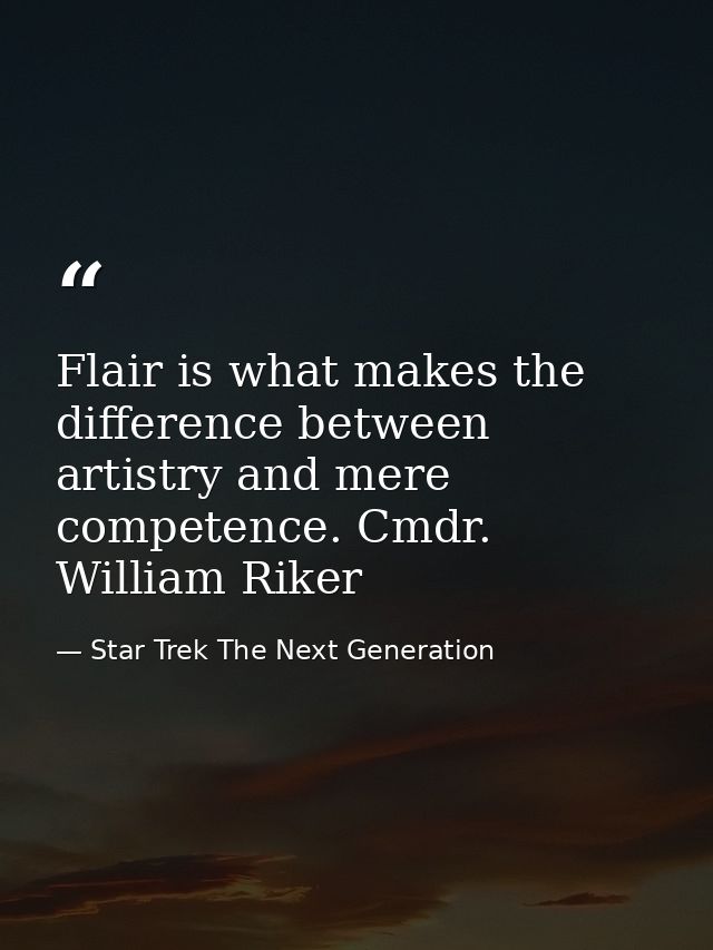 Flair is what makes the difference between artistry and mere competence. Cmdr. William Riker — Star Trek The Next Generation
