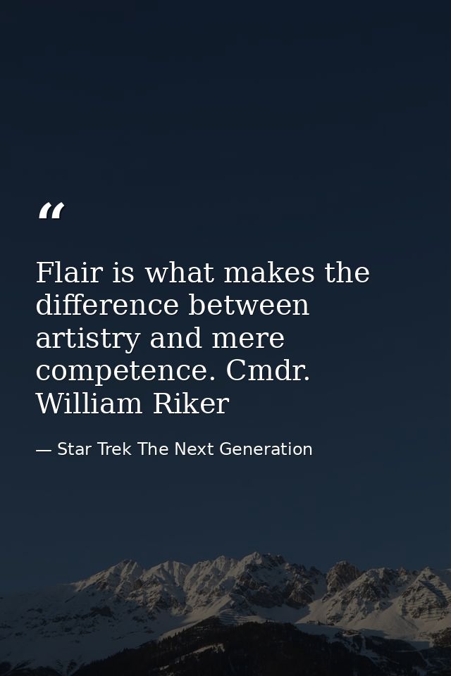 Flair is what makes the difference between artistry and mere competence. Cmdr. William Riker — Star Trek The Next Generation