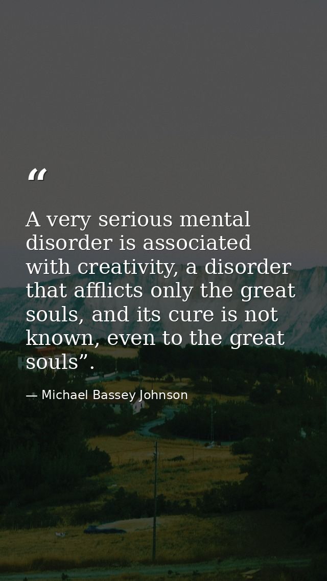 A very serious mental disorder is associated with creativity, a disorder that afflicts only the great souls, and its cur — Michael Bassey Johnson