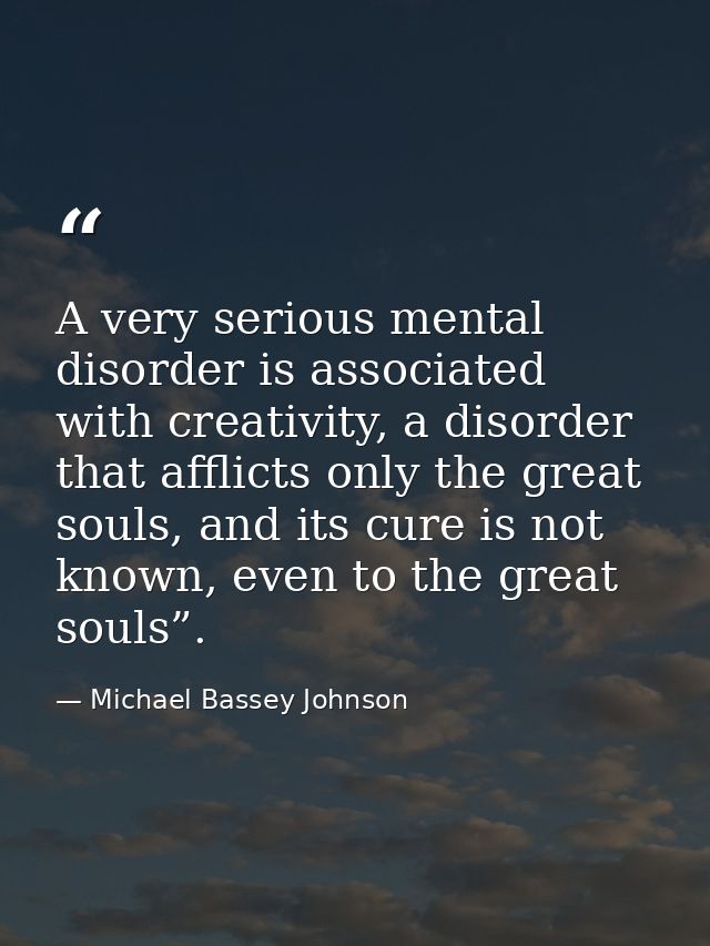 A very serious mental disorder is associated with creativity, a disorder that afflicts only the great souls, and its cur — Michael Bassey Johnson