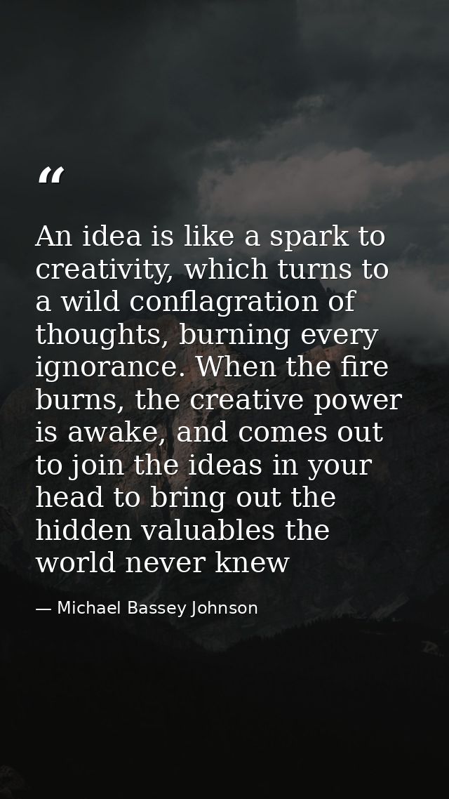 An idea is like a spark to creativity, which turns to a wild conflagration of thoughts, burning every ignorance. When th — Michael Bassey Johnson