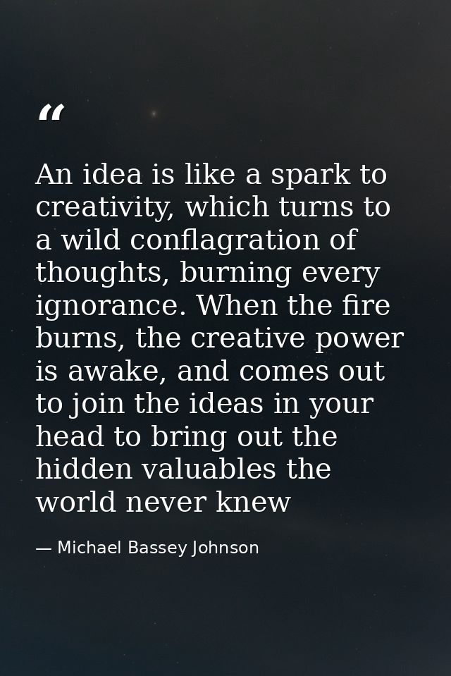An idea is like a spark to creativity, which turns to a wild conflagration of thoughts, burning every ignorance. When th — Michael Bassey Johnson