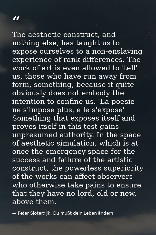The aesthetic construct, and nothing else, has taught us to expose ourselves to a non-enslaving experience of rank diffe — Peter Sloterdijk, Du mußt dein Leben ändern