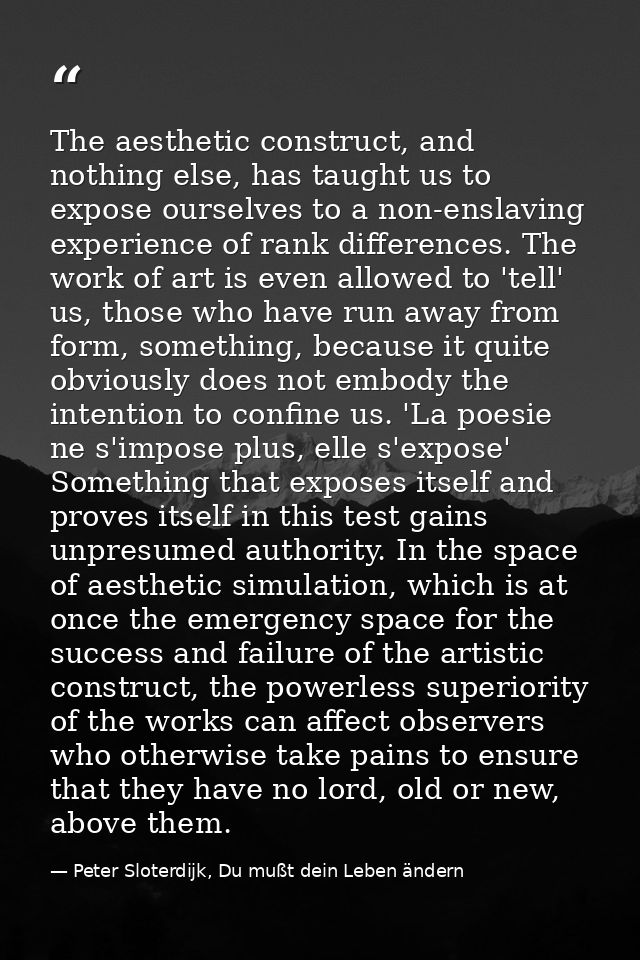 The aesthetic construct, and nothing else, has taught us to expose ourselves to a non-enslaving experience of rank diffe — Peter Sloterdijk, Du mußt dein Leben ändern