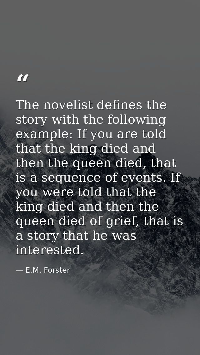 The novelist defines the story with the following example: If you are told that the king died and then the queen died, t — E.M. Forster