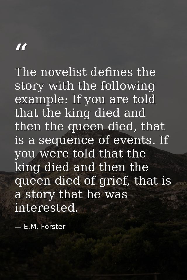 The novelist defines the story with the following example: If you are told that the king died and then the queen died, t — E.M. Forster