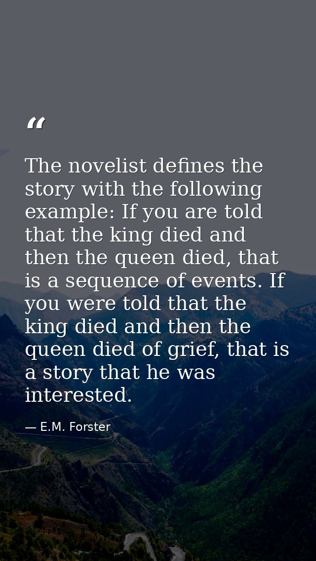 The novelist defines the story with the following example: If you are told that the king died and then the queen died, t — E.M. Forster