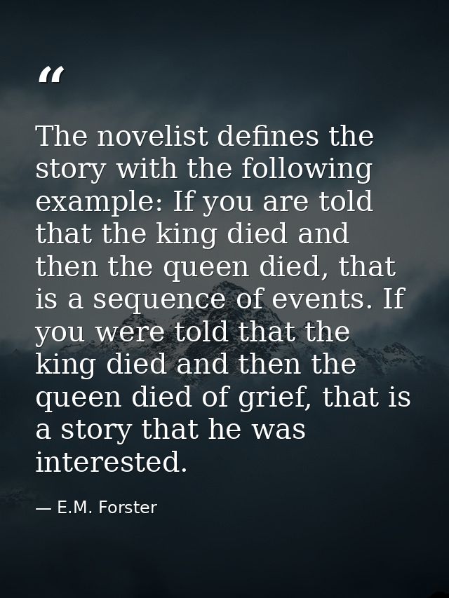 The novelist defines the story with the following example: If you are told that the king died and then the queen died, t — E.M. Forster