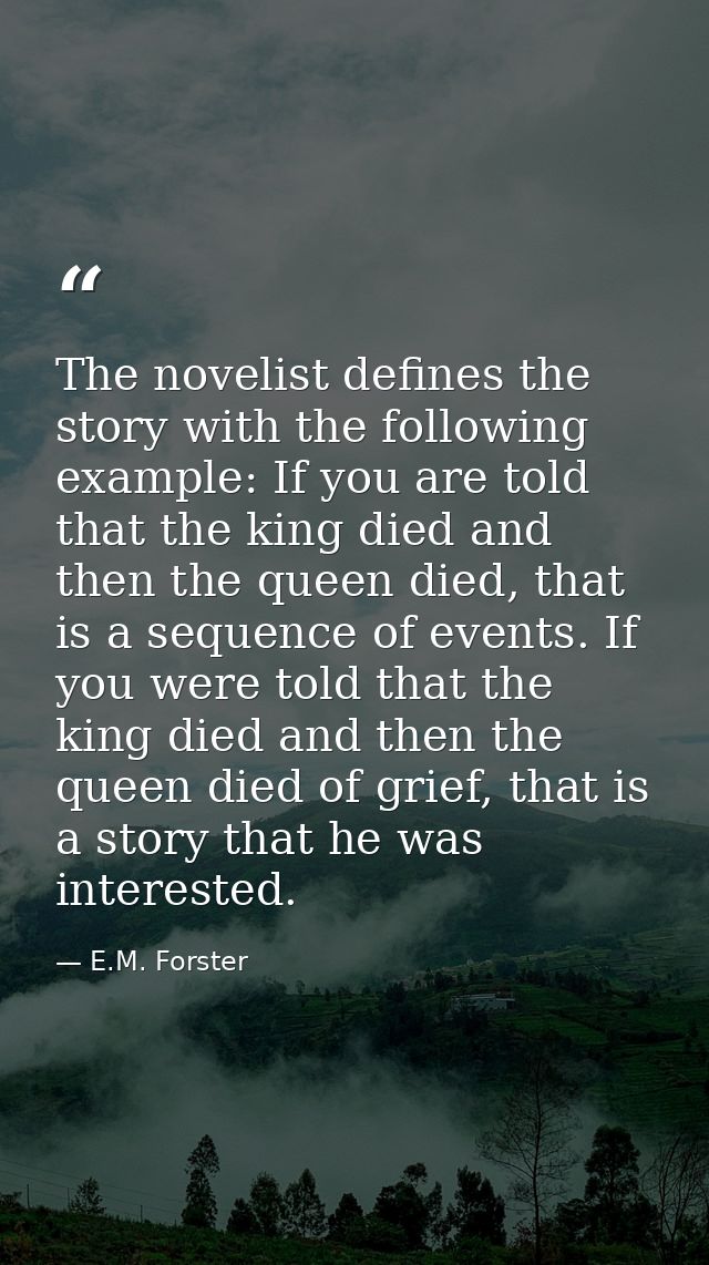 The novelist defines the story with the following example: If you are told that the king died and then the queen died, t — E.M. Forster