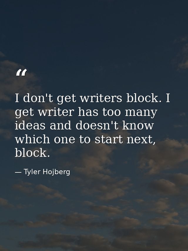 I don't get writers block. I get writer has too many ideas and doesn't know which one to start next, block. — Tyler Hojberg